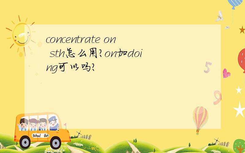 concentrate on sth怎么用?on加doing可以吗?