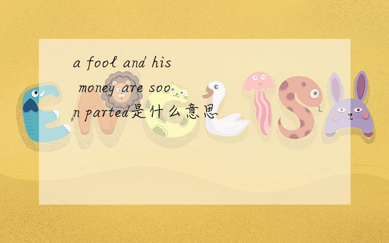 a fool and his money are soon parted是什么意思
