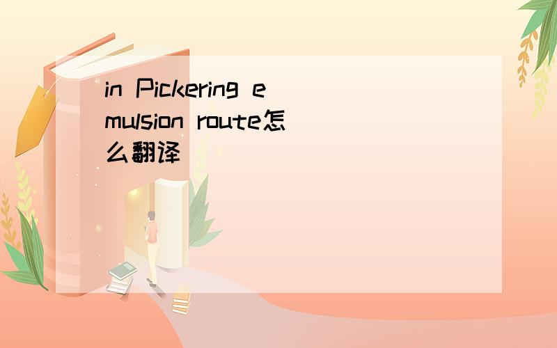 in Pickering emulsion route怎么翻译