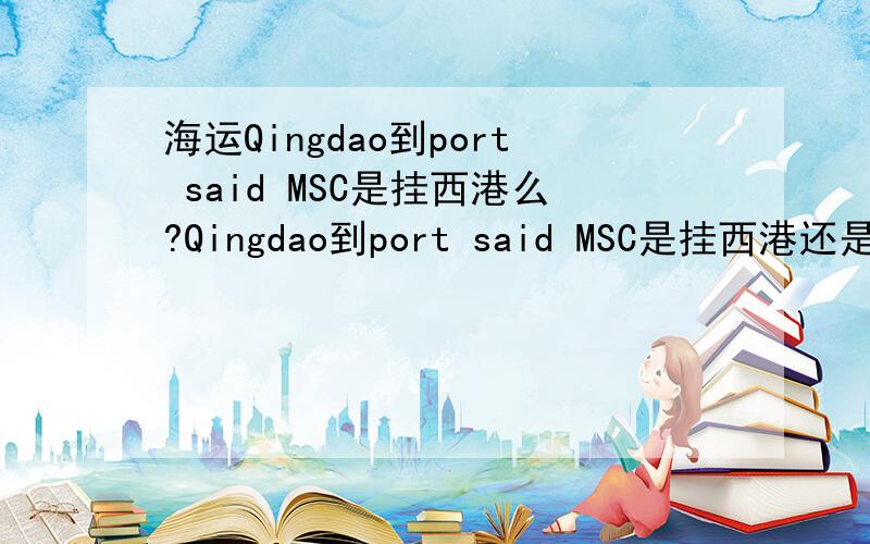 海运Qingdao到port said MSC是挂西港么?Qingdao到port said MSC是挂西港还是东港?
