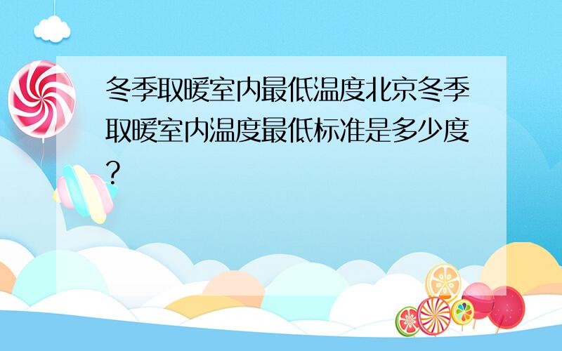 冬季取暖室内最低温度北京冬季取暖室内温度最低标准是多少度?