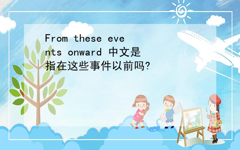 From these events onward 中文是指在这些事件以前吗?