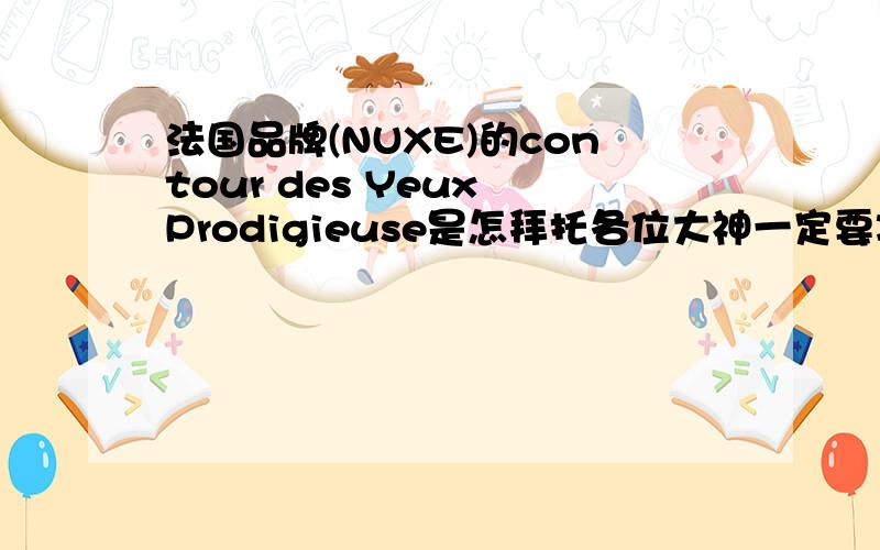 法国品牌(NUXE)的contour des Yeux Prodigieuse是怎拜托各位大神一定要准确..不然不给分..如果好的..我会给很多分.我妈妈在香港买的.我又看不出英文..大姐姐..Help 我这几天有用.^-^