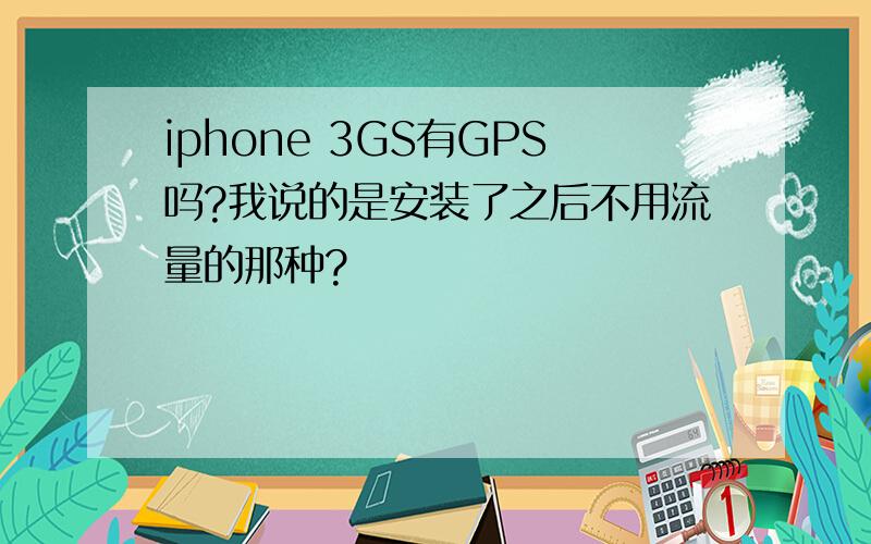 iphone 3GS有GPS吗?我说的是安装了之后不用流量的那种?