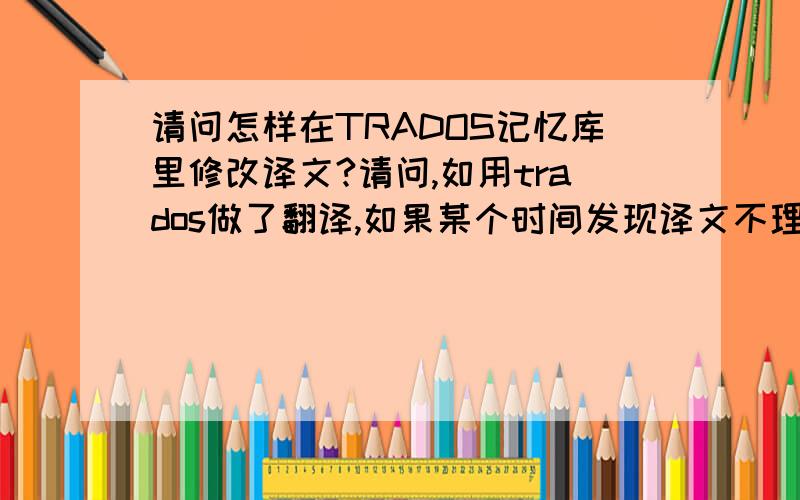 请问怎样在TRADOS记忆库里修改译文?请问,如用trados做了翻译,如果某个时间发现译文不理想,怎样随时在trados记忆库中修改译文.在Trados中打开库，File>maintenance,搜索到你要改的那条翻译，点击最