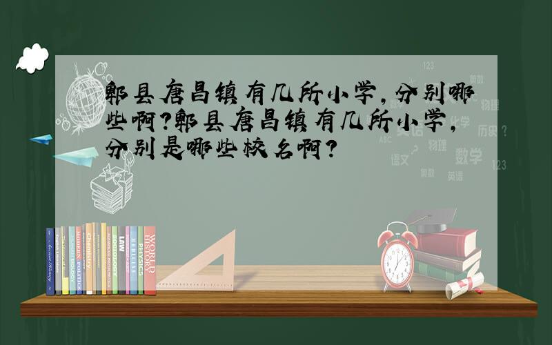 郫县唐昌镇有几所小学,分别哪些啊?郫县唐昌镇有几所小学,分别是哪些校名啊?