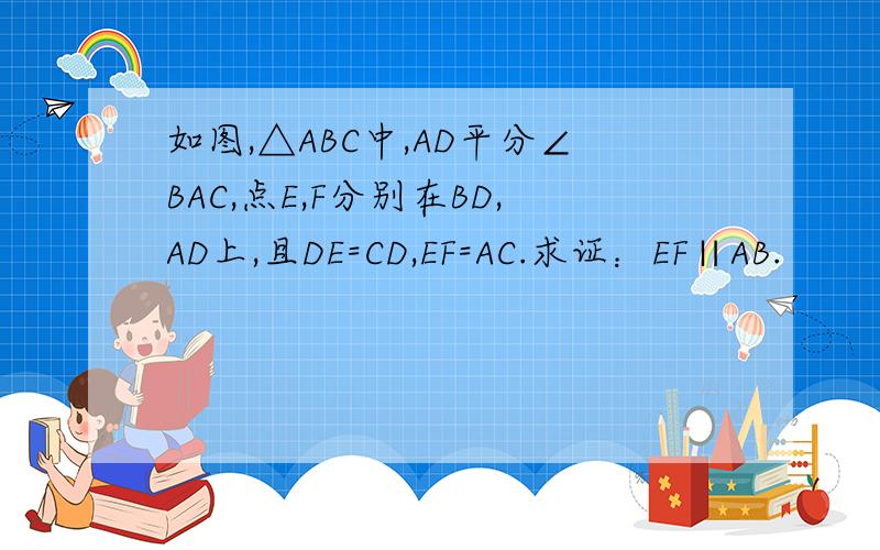 如图,△ABC中,AD平分∠BAC,点E,F分别在BD,AD上,且DE=CD,EF=AC.求证：EF∥AB.