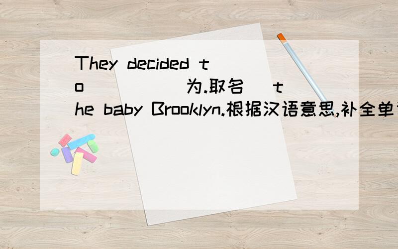 They decided to ____（为.取名） the baby Brooklyn.根据汉语意思,补全单词.