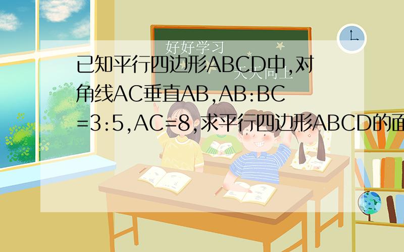 已知平行四边形ABCD中,对角线AC垂直AB,AB:BC=3:5,AC=8,求平行四边形ABCD的面积为多少?球i求你们啦