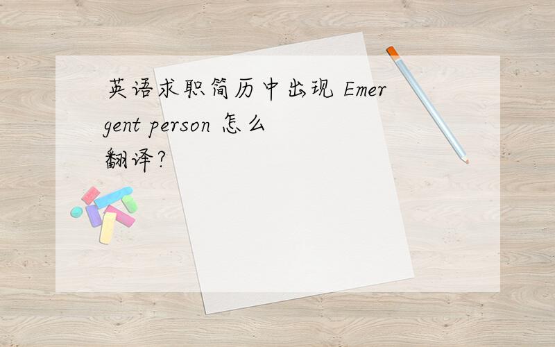 英语求职简历中出现 Emergent person 怎么翻译?