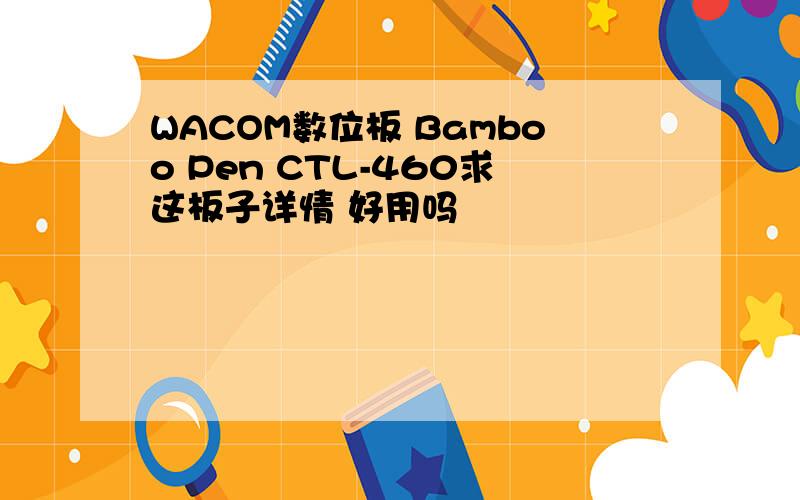 WACOM数位板 Bamboo Pen CTL-460求这板子详情 好用吗