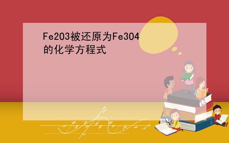 Fe2O3被还原为Fe3O4的化学方程式