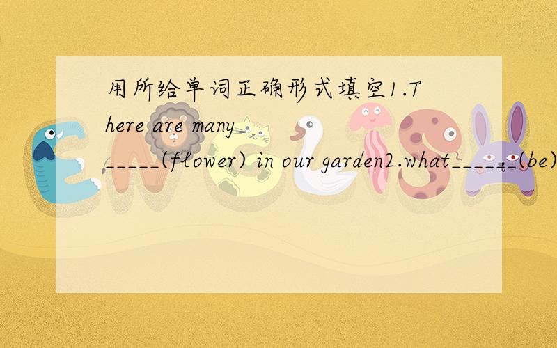 用所给单词正确形式填空1.There are many______(flower) in our garden2.what______(be) your sister doing?3her brother ________(like) 头watchTV.4.we _______(be) going to make a cake.5this is______（i)desk6he _______(take)the bus to the zoo 7i