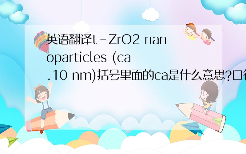 英语翻译t-ZrO2 nanoparticles (ca.10 nm)括号里面的ca是什么意思?口径?
