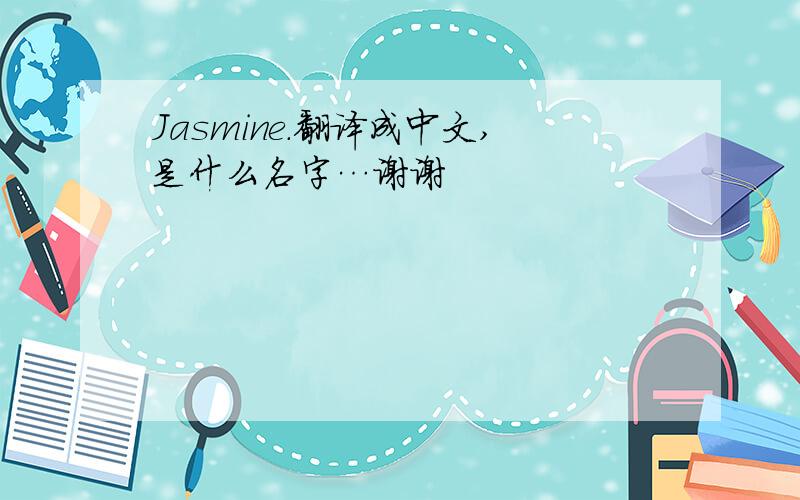 Jasmine.翻译成中文,是什么名字…谢谢