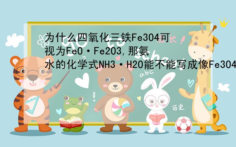 为什么四氧化三铁Fe3O4可视为FeO·Fe2O3,那氨水的化学式NH3·H2O能不能写成像Fe3O4的形式