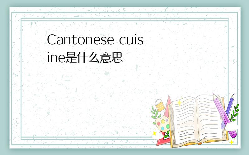 Cantonese cuisine是什么意思