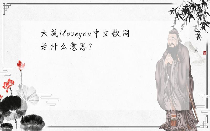 大成iloveyou中文歌词是什么意思?