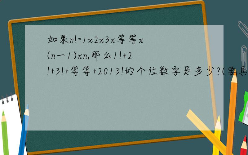 如果n!=1x2x3x等等x(n一1)xn,那么1!+2!+3!+等等+2013!的个位数字是多少?(要具体讲解)