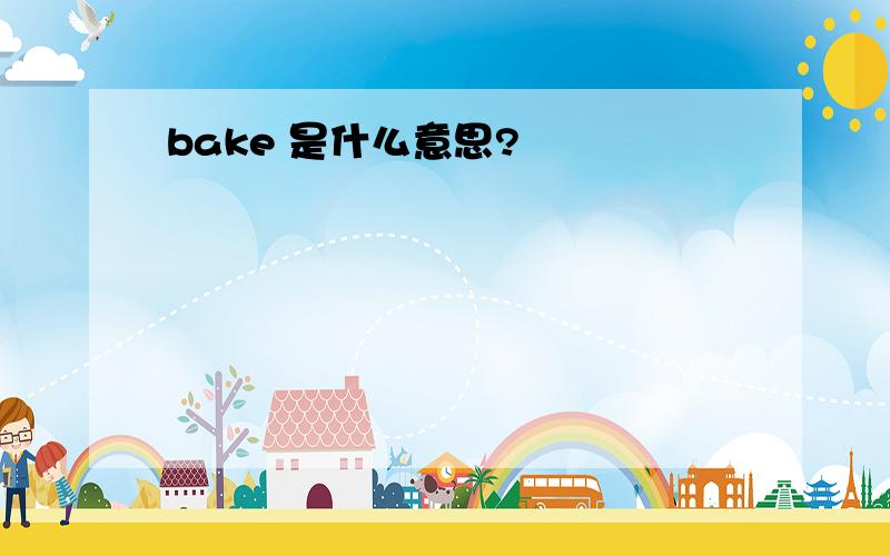 bake 是什么意思?