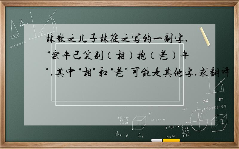 林散之儿子林筱之写的一副字,“云年已笑别（相）抱（老）年”,其中“相”和“老”可能是其他字,求翻译