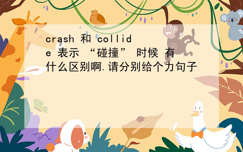 crash 和 collide 表示 “碰撞” 时候 有什么区别啊.请分别给个力句子