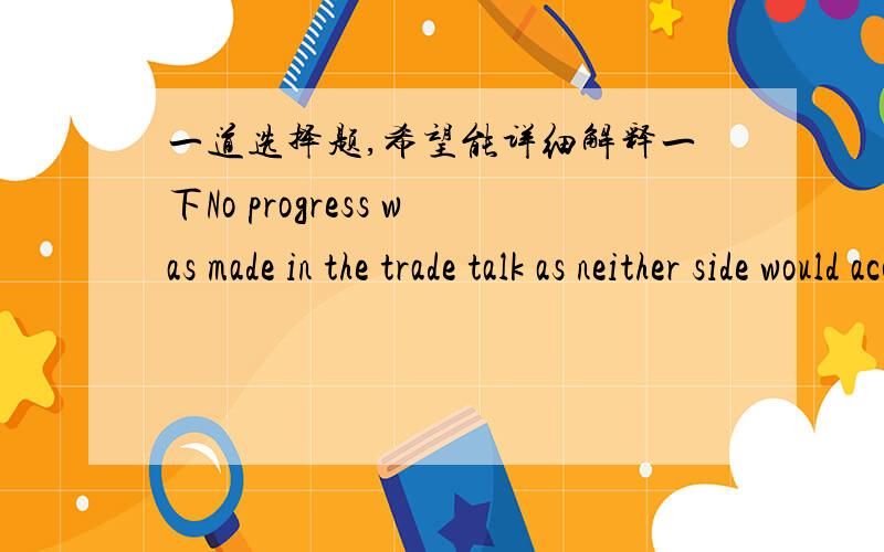 一道选择题,希望能详细解释一下No progress was made in the trade talk as neither side would accept the conditions of ( ) A.others. B.the other C.another D.either