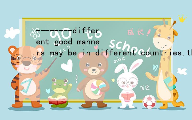 --------different good manners may be in different countries,the principles of good manners id always the same.A.Although B.However C.Despite D.No matter