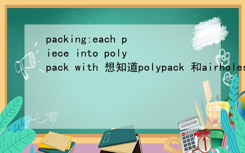 packing:each piece into polypack with 想知道polypack 和airholes是什么意思