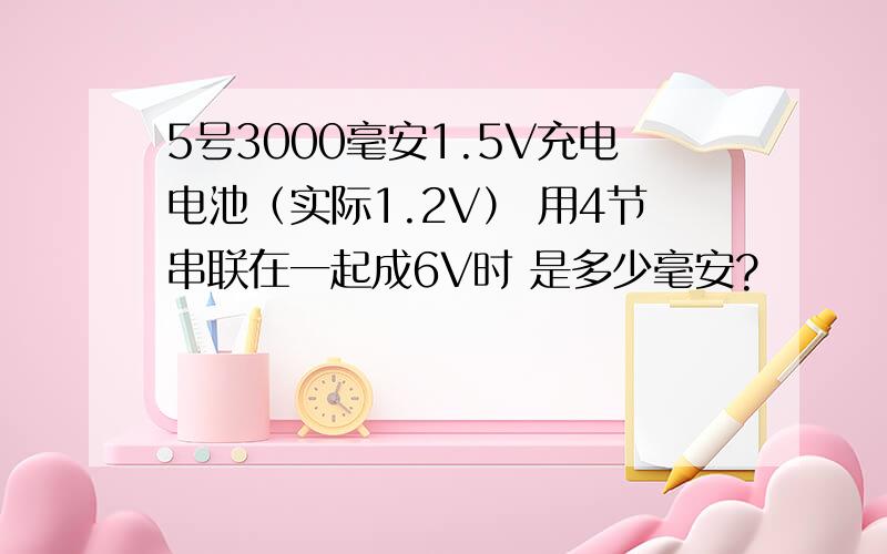 5号3000毫安1.5V充电电池（实际1.2V） 用4节串联在一起成6V时 是多少毫安?