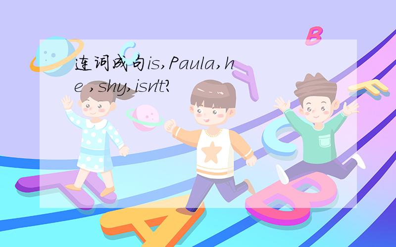 连词成句is,Paula,he ,shy,isn't?