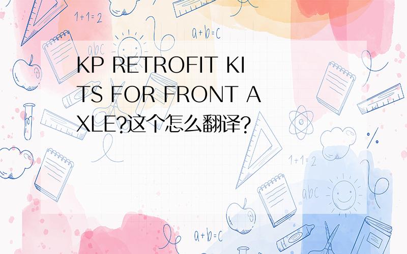 KP RETROFIT KITS FOR FRONT AXLE?这个怎么翻译?