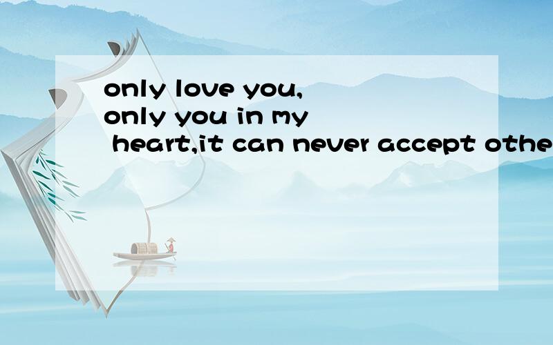 only love you,only you in my heart,it can never accept others╰