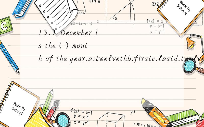 13.）December is the ( ) month of the year.a.twelvethb.firstc.lastd.twelve
