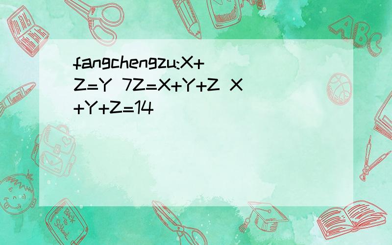 fangchengzu:X+Z=Y 7Z=X+Y+Z X+Y+Z=14