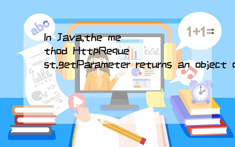 In Java,the method HttpRequest.getParameter returns an object of which of the following classes?(In Java,the method HttpRequest.getParameter returns an object of which of the following classes?(a) Parameter(b) String(c) HttpRequest(d) PrintWriter说