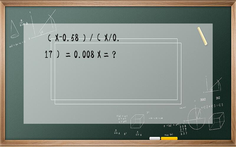 （X-0.58）/(X/0.17)=0.008 X=?