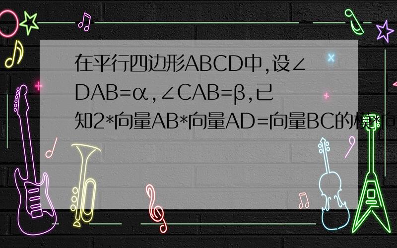 在平行四边形ABCD中,设∠DAB=α,∠CAB=β,已知2*向量AB*向量AD=向量BC的模*向量CD的模=BD2,cos(γ-α)=(4*在平行四边形ABCD中,设∠DAB=α,∠CAB=β,已知2向量AB*向量AD=向量BC的模*向量CD的模=BD2,cos(γ-α)=(4*3?)/7