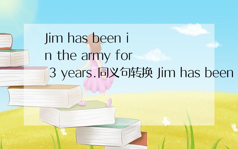 Jim has been in the army for 3 years.同义句转换 Jim has been ___ ___ ___ 3 years ago.