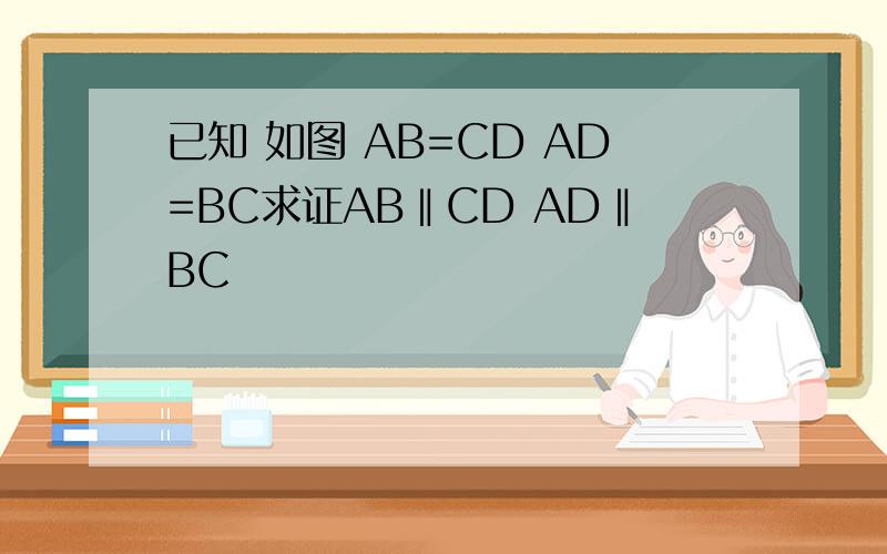 已知 如图 AB=CD AD=BC求证AB‖CD AD‖BC