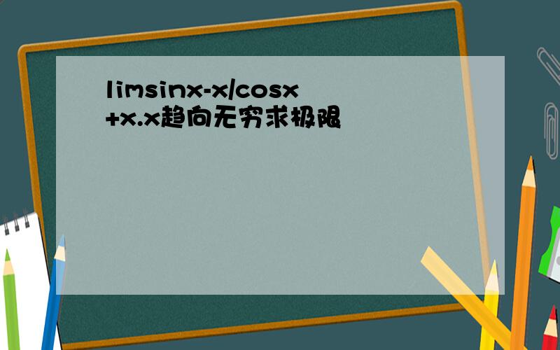 limsinx-x/cosx+x.x趋向无穷求极限