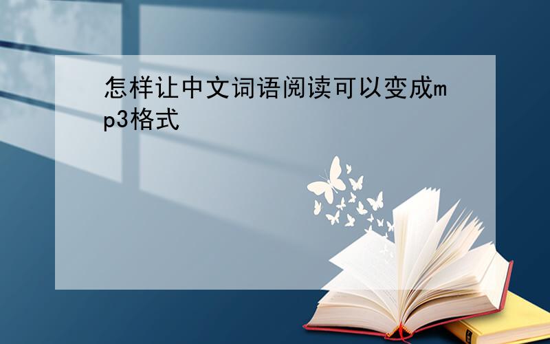 怎样让中文词语阅读可以变成mp3格式