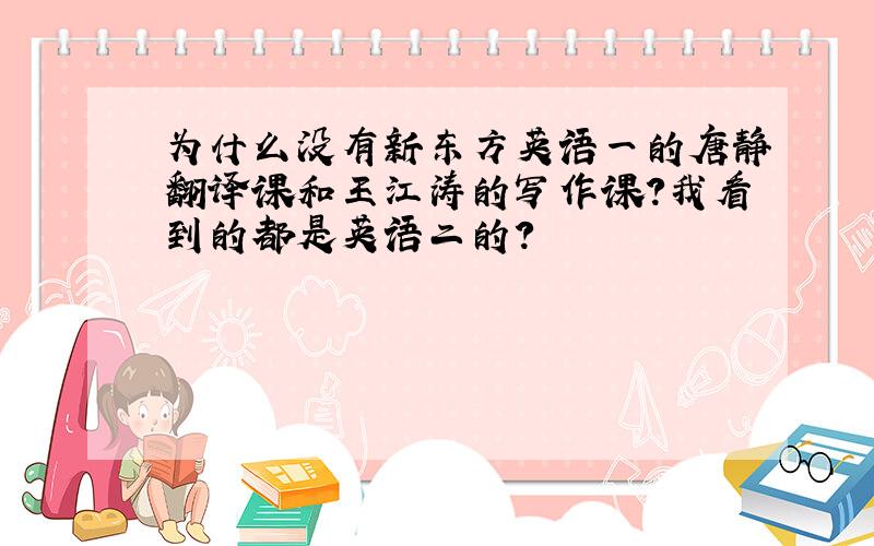 为什么没有新东方英语一的唐静翻译课和王江涛的写作课?我看到的都是英语二的?