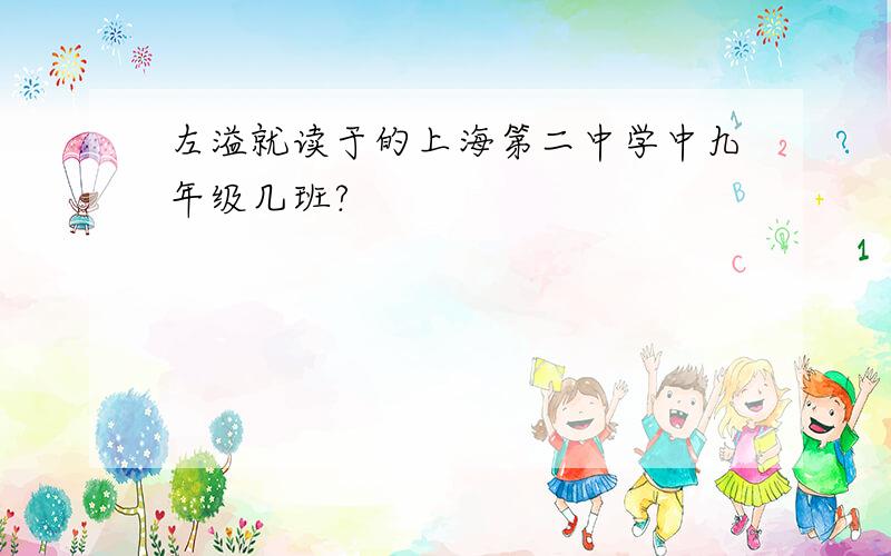 左溢就读于的上海第二中学中九年级几班?