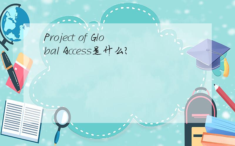 Project of Global Access是什么?