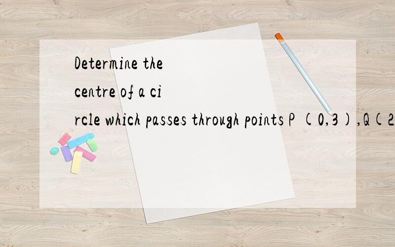 Determine the centre of a circle which passes through points P (0,3),Q(2,−1),and R(9,0).