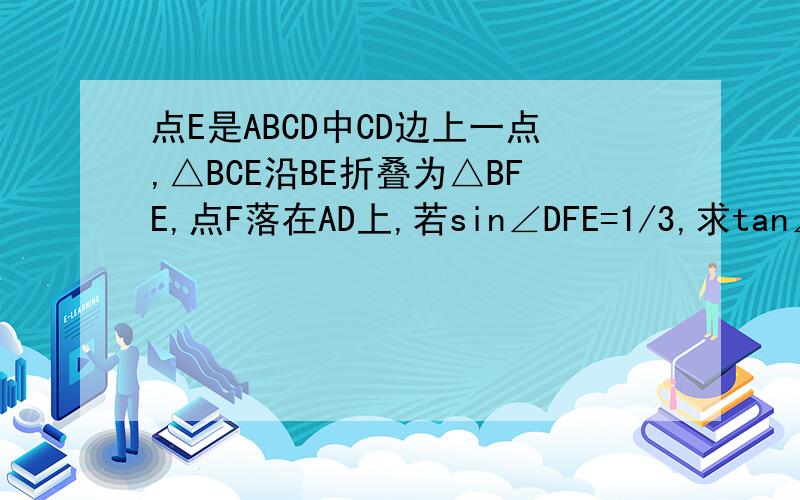 点E是ABCD中CD边上一点,△BCE沿BE折叠为△BFE,点F落在AD上,若sin∠DFE=1/3,求tan∠EBC的值