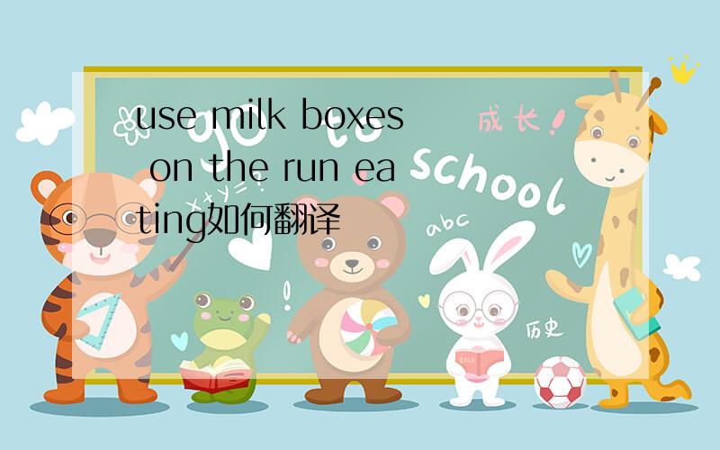 use milk boxes on the run eating如何翻译