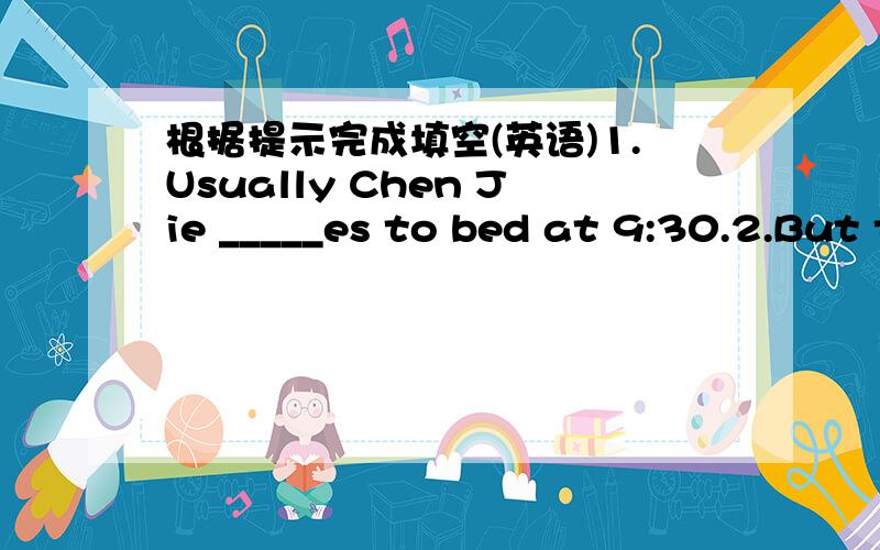 根据提示完成填空(英语)1.Usually Chen Jie _____es to bed at 9:30.2.But today they are s_____ in the river.