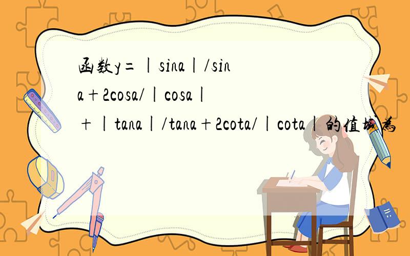 函数y=|sina|/sina+2cosa/|cosa|+|tana|/tana+2cota/|cota|的值域为